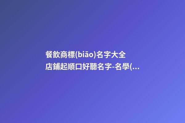 餐飲商標(biāo)名字大全 店鋪起順口好聽名字-名學(xué)網(wǎng)-第1張-店鋪起名-玄機派